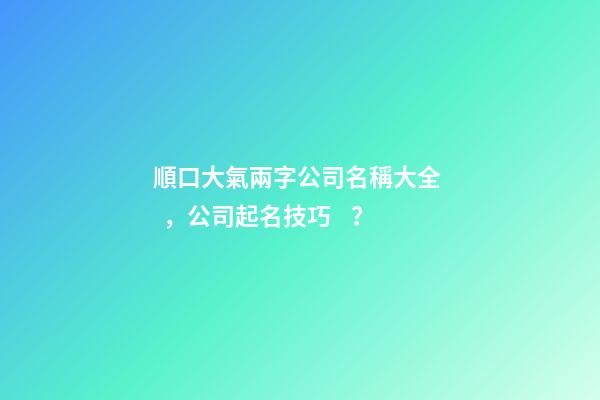 順口大氣兩字公司名稱大全，公司起名技巧？-第1張-公司起名-玄機派